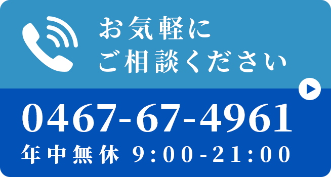 お気軽にご相談ください 0467-67-4961 年中無休 9:00-21:00
