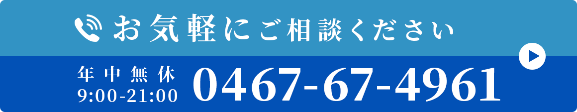 お気軽にご相談ください 0467-67-4961 年中無休 9:00-21:00